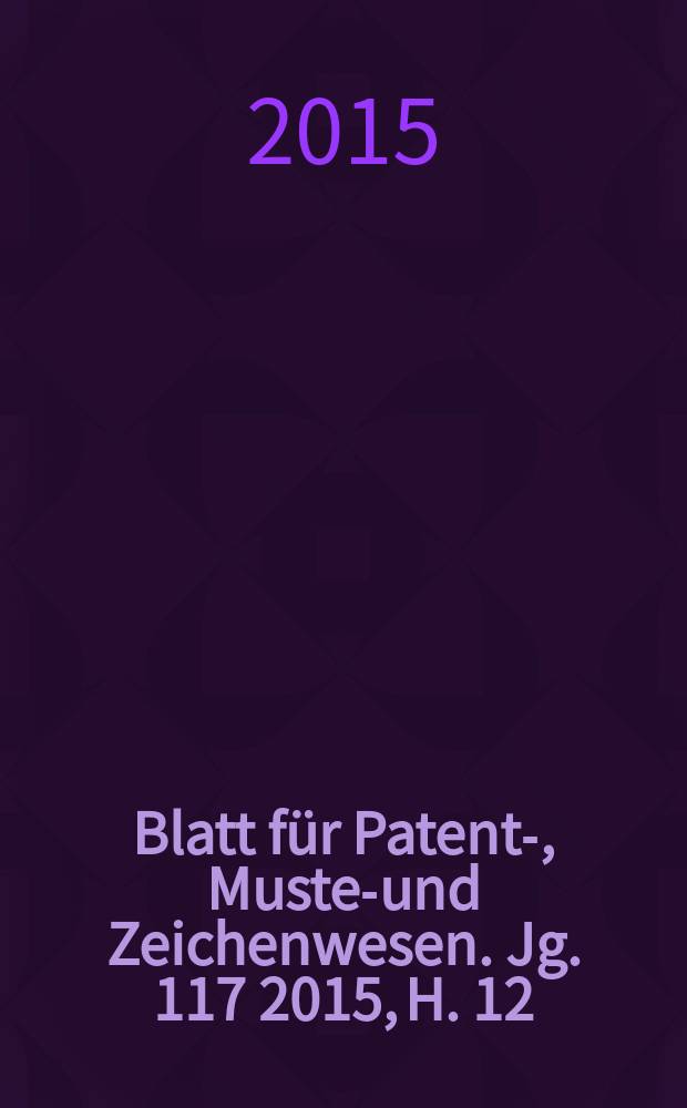 Blatt für Patent-, Muster- und Zeichenwesen. Jg. 117 2015, H. 12
