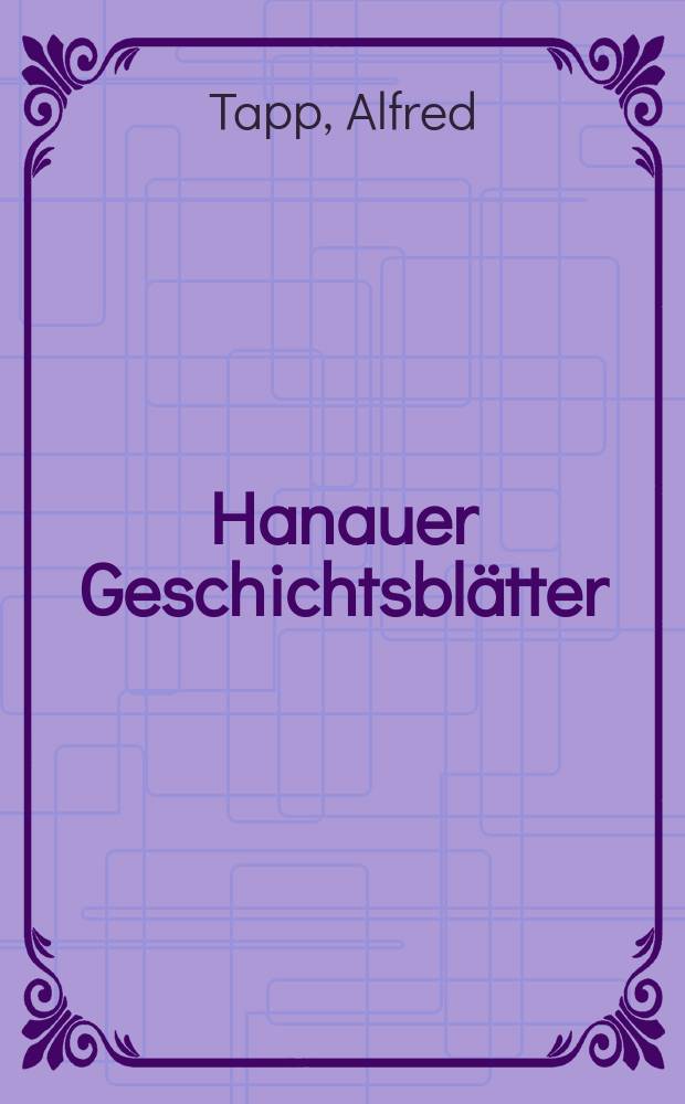 Hanauer Geschichtsblätter : N.F. der Veröff. des Hanauer Geschichts-Vereins. Bd. 26 : Hanau im Vormärz und in der Revolution von 1848-1849 = Ханау в Вормарце и в революции 1848-1849: вклад в историю Гессена