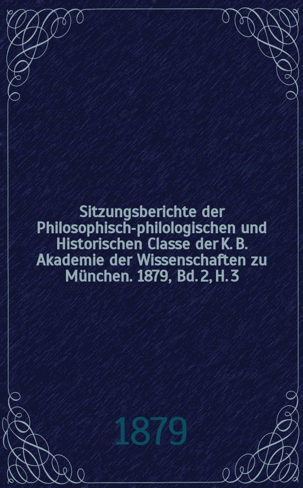 Sitzungsberichte der Philosophisch-philologischen und Historischen Classe der K. B. Akademie der Wissenschaften zu München. 1879, Bd. 2, H. 3