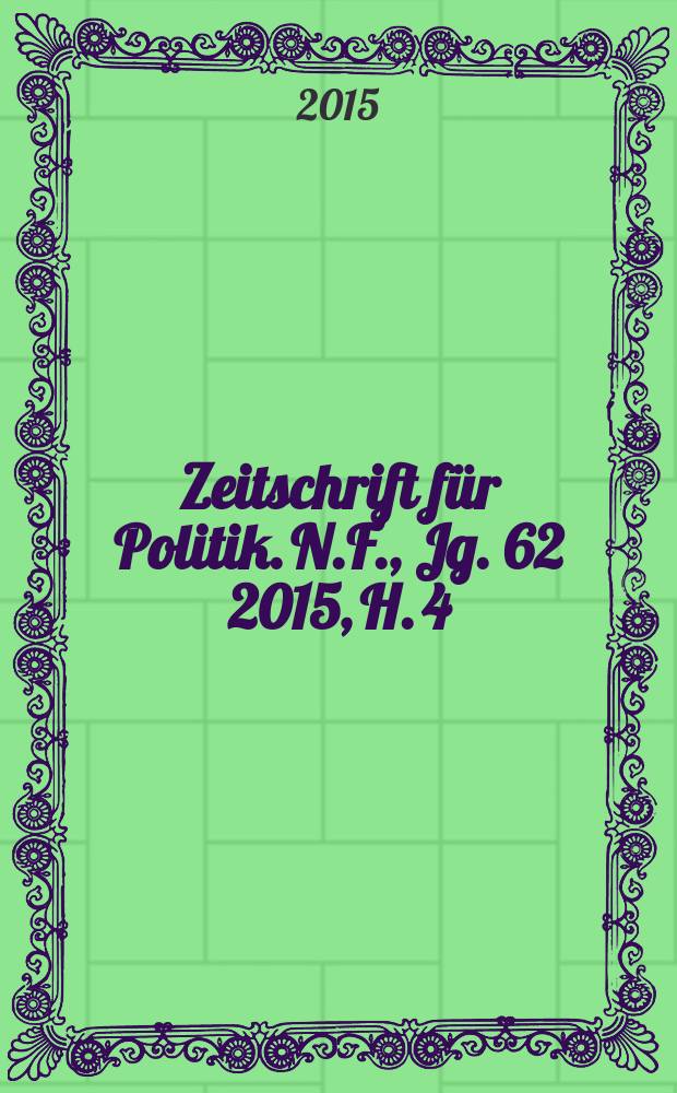 Zeitschrift f&uuml;r Politik. N.F., Jg. 62 2015, H. 4