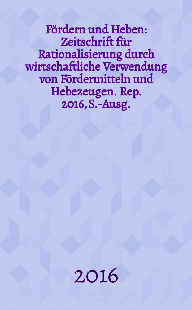 Fördern und Heben : Zeitschrift für Rationalisierung durch wirtschaftliche Verwendung von Fördermitteln und Hebezeugen. Rep. 2016, S.-Ausg. : Produktinnovationen