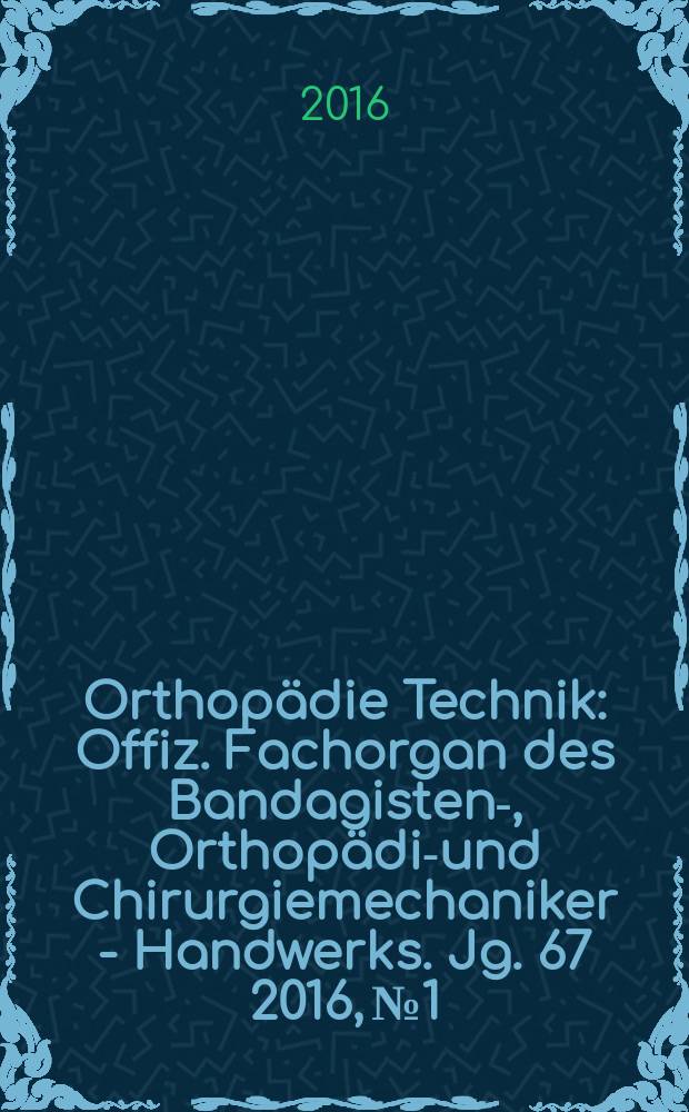 Orthopädie Technik : Offiz. Fachorgan des Bandagisten-, Orthopädie- und Chirurgiemechaniker - Handwerks. Jg. 67 2016, № 1