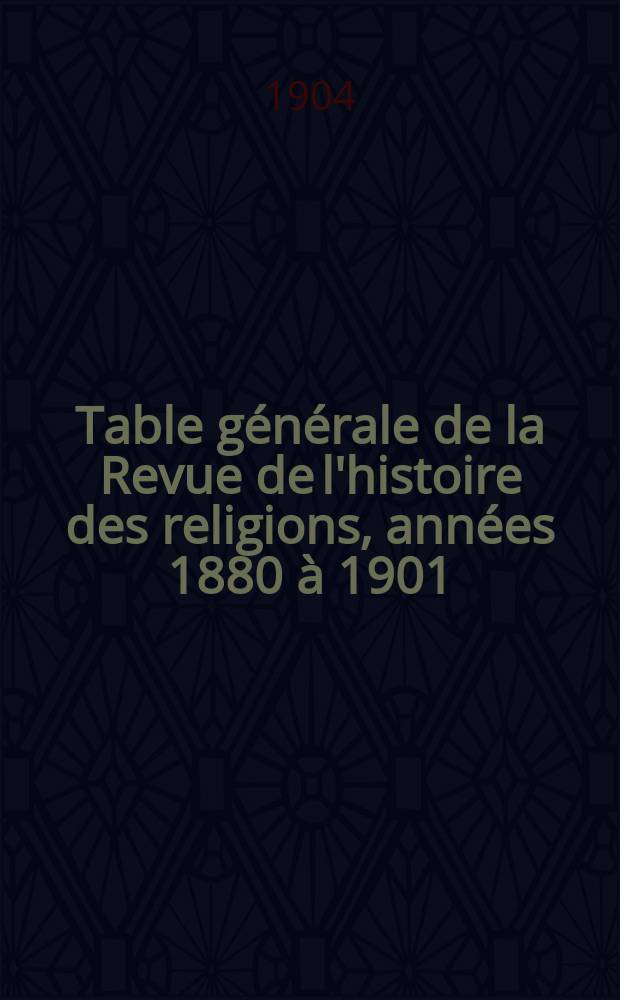 Table g&eacute;n&eacute;rale de la Revue de l'histoire des religions, ann&eacute;es 1880 &agrave; 1901 (tome 1 &agrave; tome XLIV)