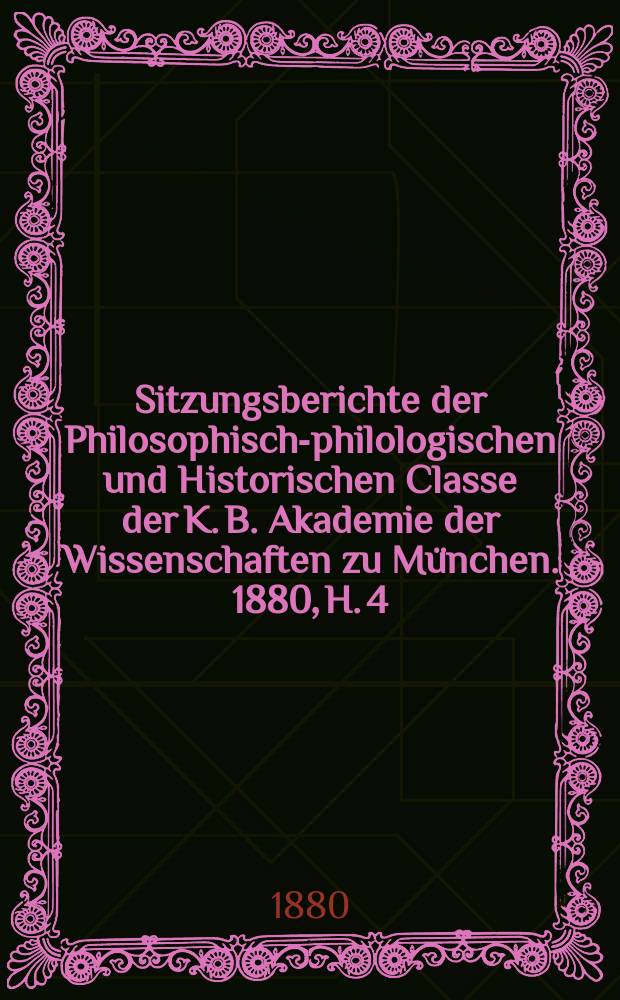 Sitzungsberichte der Philosophisch-philologischen und Historischen Classe der K. B. Akademie der Wissenschaften zu München. 1880, H. 4