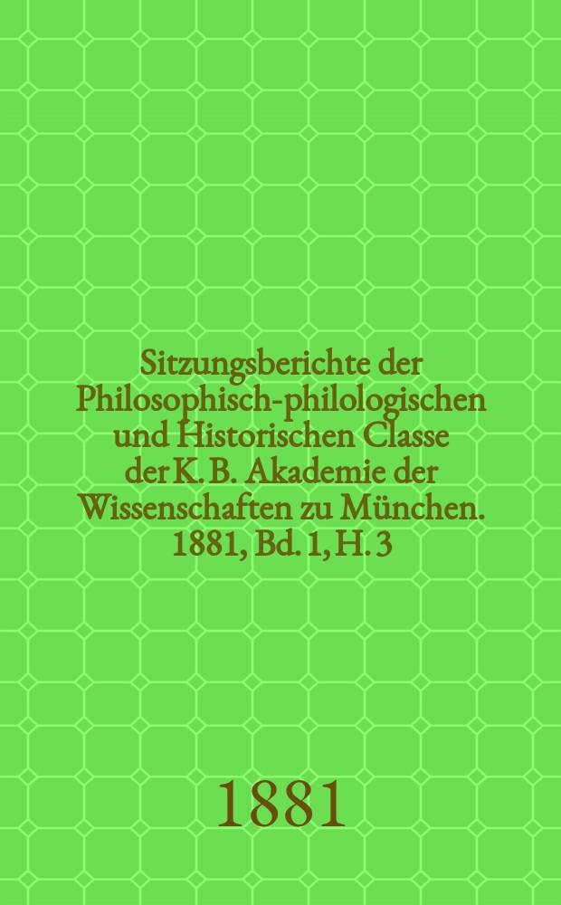 Sitzungsberichte der Philosophisch-philologischen und Historischen Classe der K. B. Akademie der Wissenschaften zu München. 1881, Bd. 1, H. 3