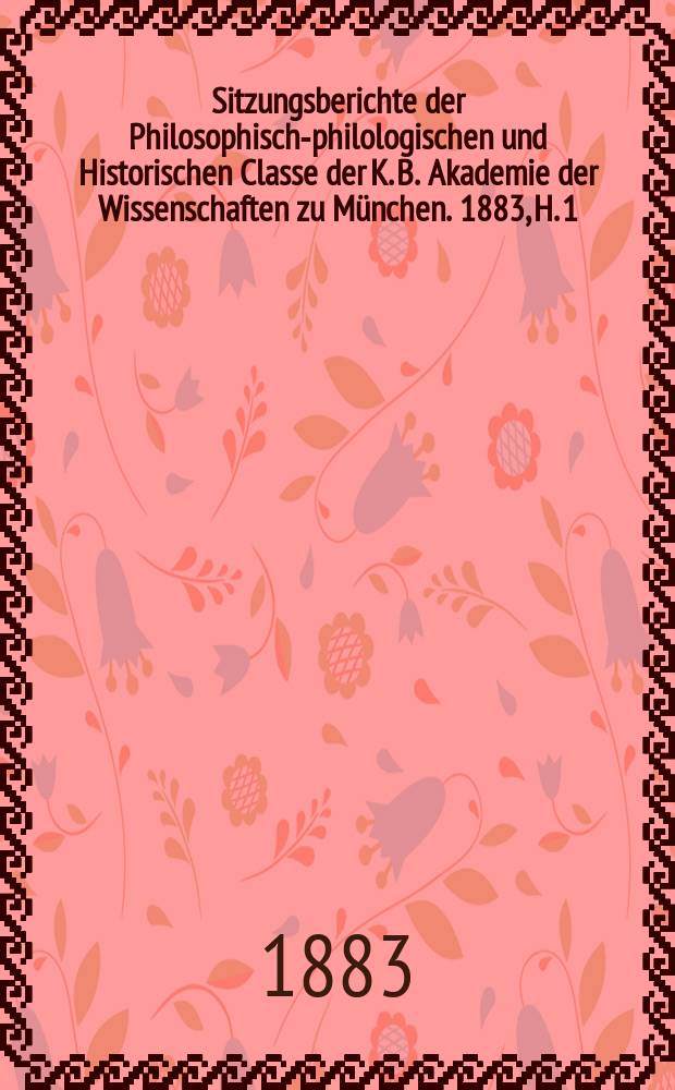 Sitzungsberichte der Philosophisch-philologischen und Historischen Classe der K. B. Akademie der Wissenschaften zu München. 1883, H. 1