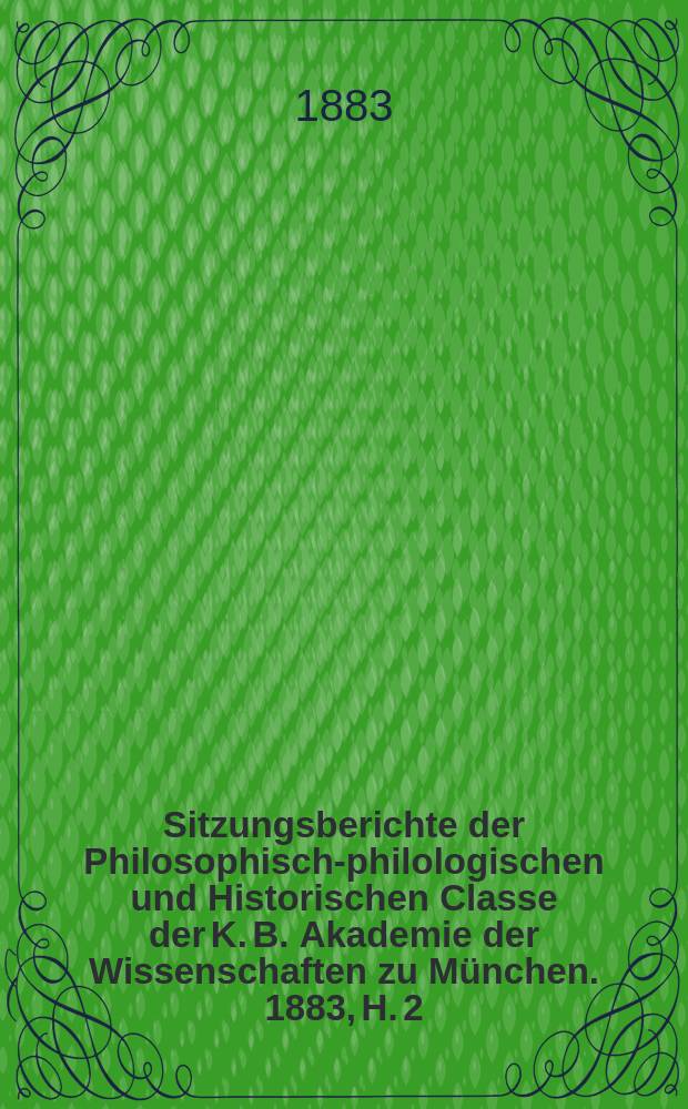 Sitzungsberichte der Philosophisch-philologischen und Historischen Classe der K. B. Akademie der Wissenschaften zu München. 1883, H. 2