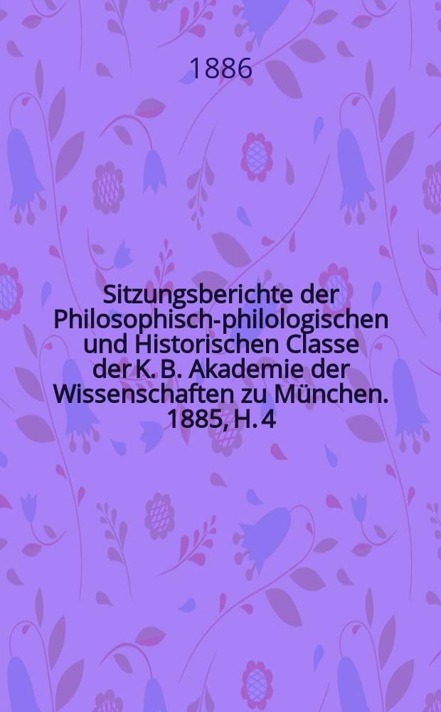 Sitzungsberichte der Philosophisch-philologischen und Historischen Classe der K. B. Akademie der Wissenschaften zu München. 1885, H. 4