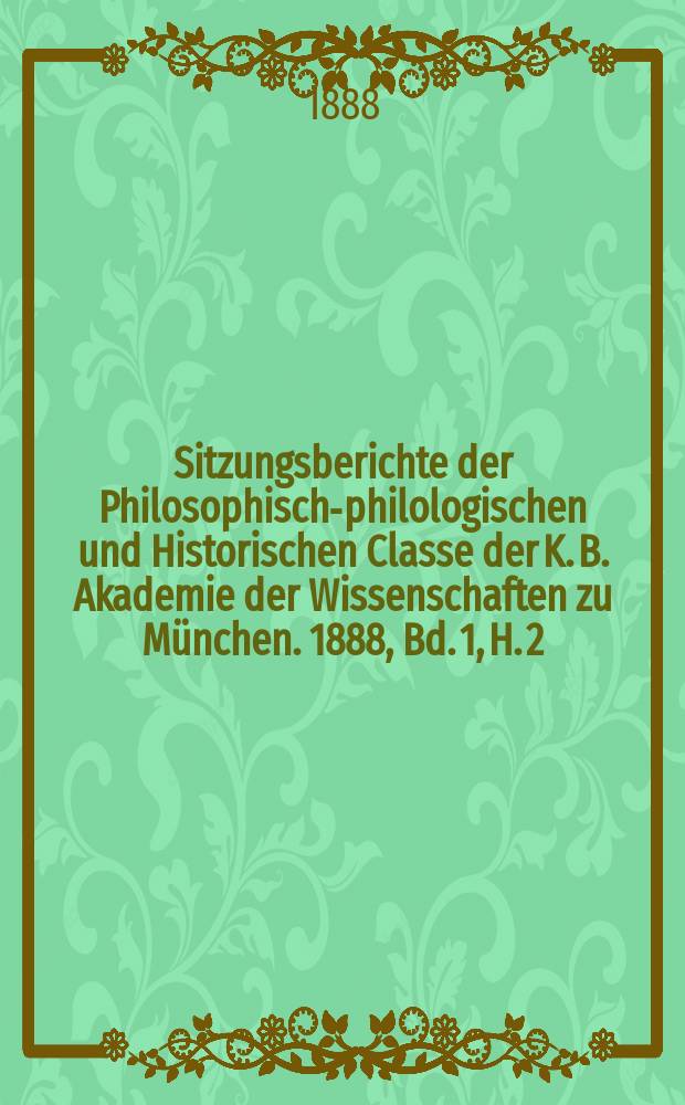 Sitzungsberichte der Philosophisch-philologischen und Historischen Classe der K. B. Akademie der Wissenschaften zu München. 1888, Bd. 1, H. 2