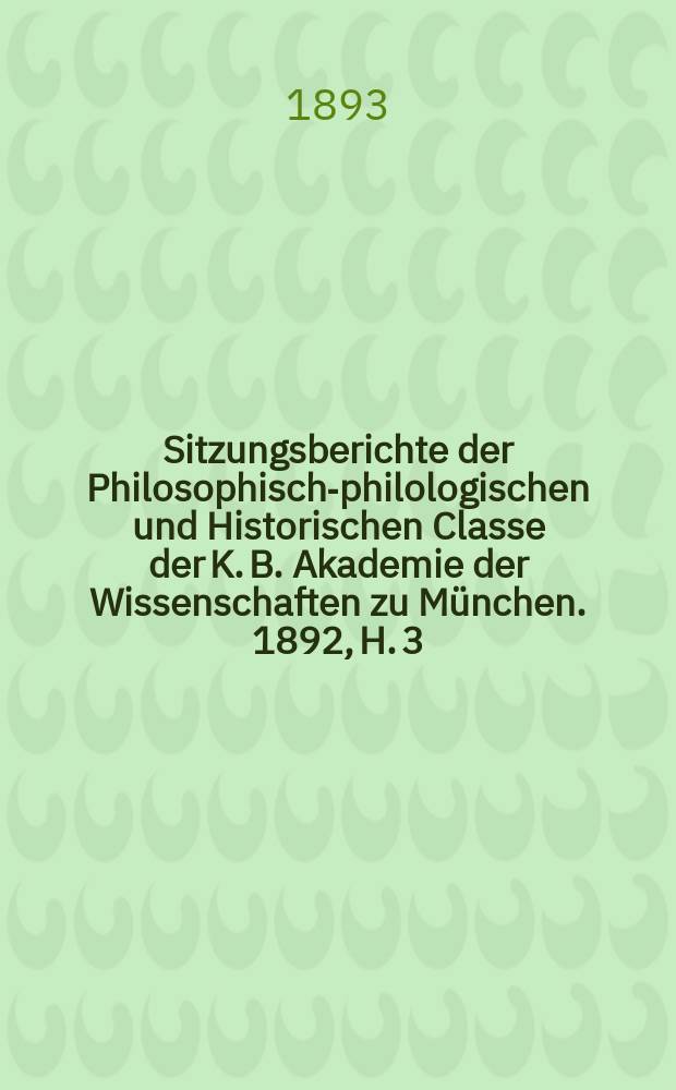 Sitzungsberichte der Philosophisch-philologischen und Historischen Classe der K. B. Akademie der Wissenschaften zu München. 1892, H. 3