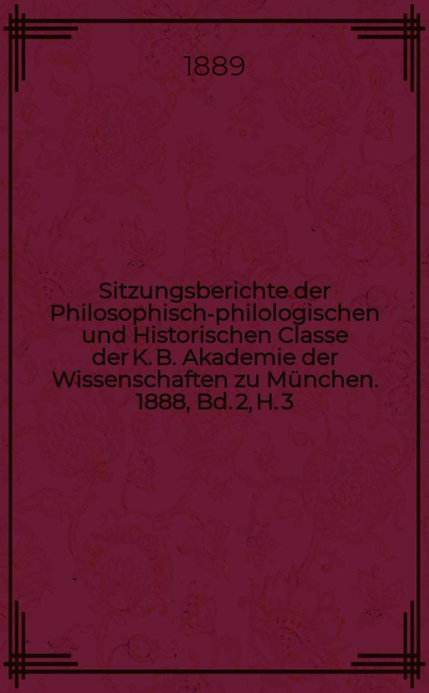 Sitzungsberichte der Philosophisch-philologischen und Historischen Classe der K. B. Akademie der Wissenschaften zu München. 1888, Bd. 2, H. 3