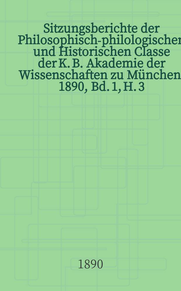 Sitzungsberichte der Philosophisch-philologischen und Historischen Classe der K. B. Akademie der Wissenschaften zu München. 1890, Bd. 1, H. 3