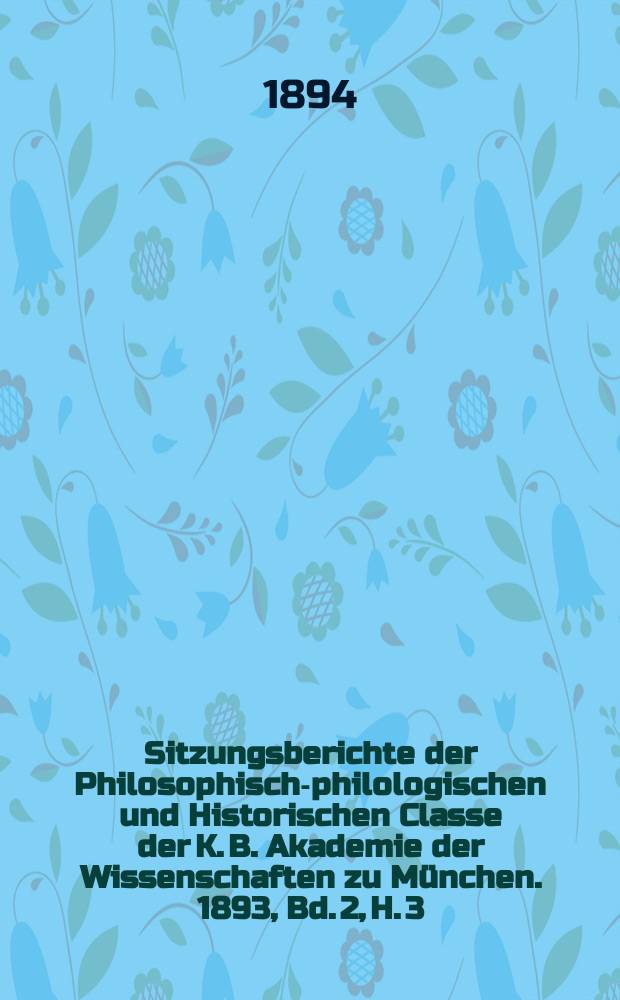 Sitzungsberichte der Philosophisch-philologischen und Historischen Classe der K. B. Akademie der Wissenschaften zu München. 1893, Bd. 2, H. 3