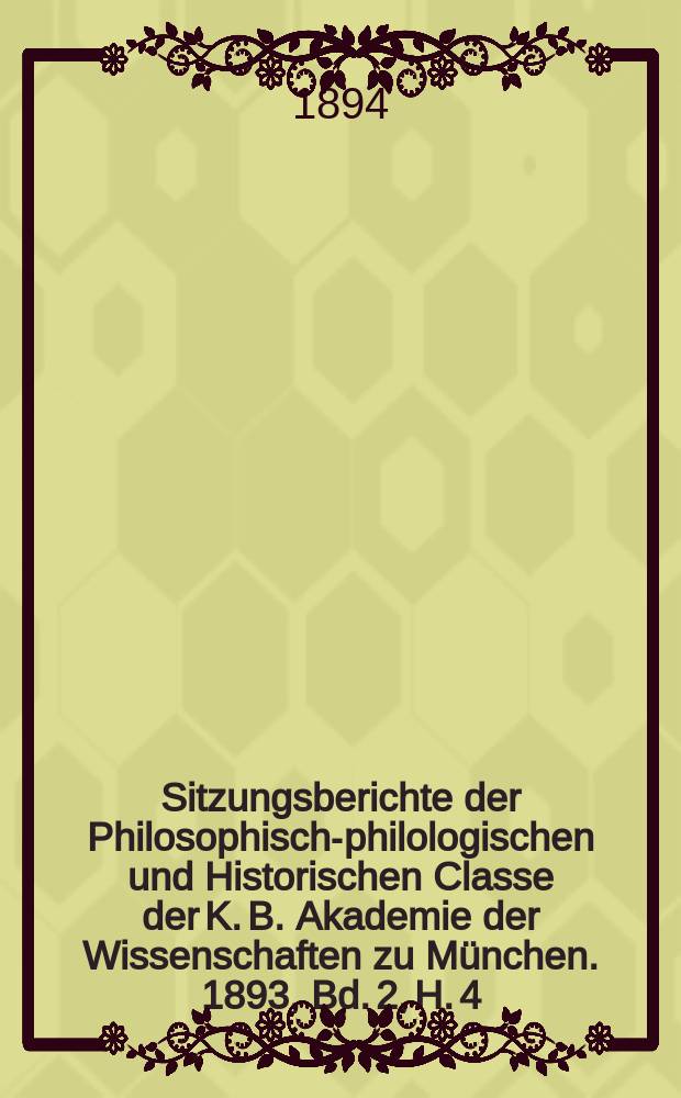 Sitzungsberichte der Philosophisch-philologischen und Historischen Classe der K. B. Akademie der Wissenschaften zu München. 1893, Bd. 2, H. 4