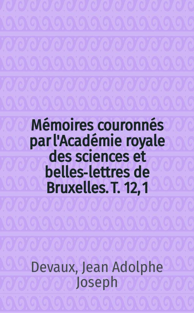 Mémoires couronnés par l'Académie royale des sciences et belles-lettres de Bruxelles. T. 12, [1] : Mémoire sur l'épuisement des eaux dans les mines