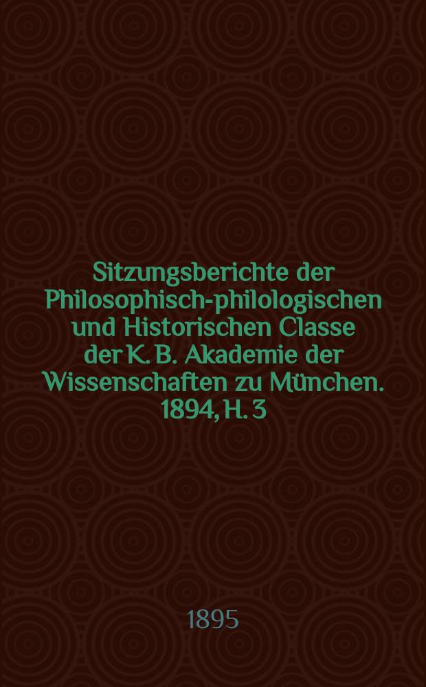 Sitzungsberichte der Philosophisch-philologischen und Historischen Classe der K. B. Akademie der Wissenschaften zu München. 1894, H. 3