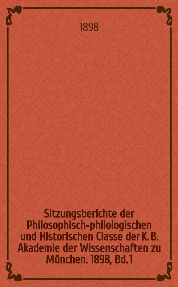 Sitzungsberichte der Philosophisch-philologischen und Historischen Classe der K. B. Akademie der Wissenschaften zu München. 1898, Bd. 1