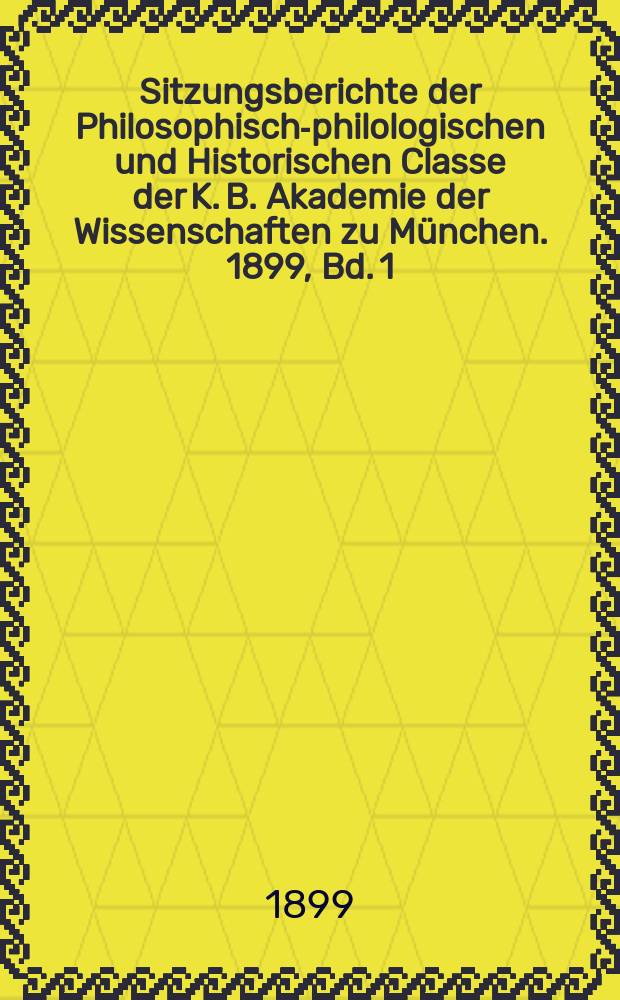 Sitzungsberichte der Philosophisch-philologischen und Historischen Classe der K. B. Akademie der Wissenschaften zu München. 1899, Bd. 1