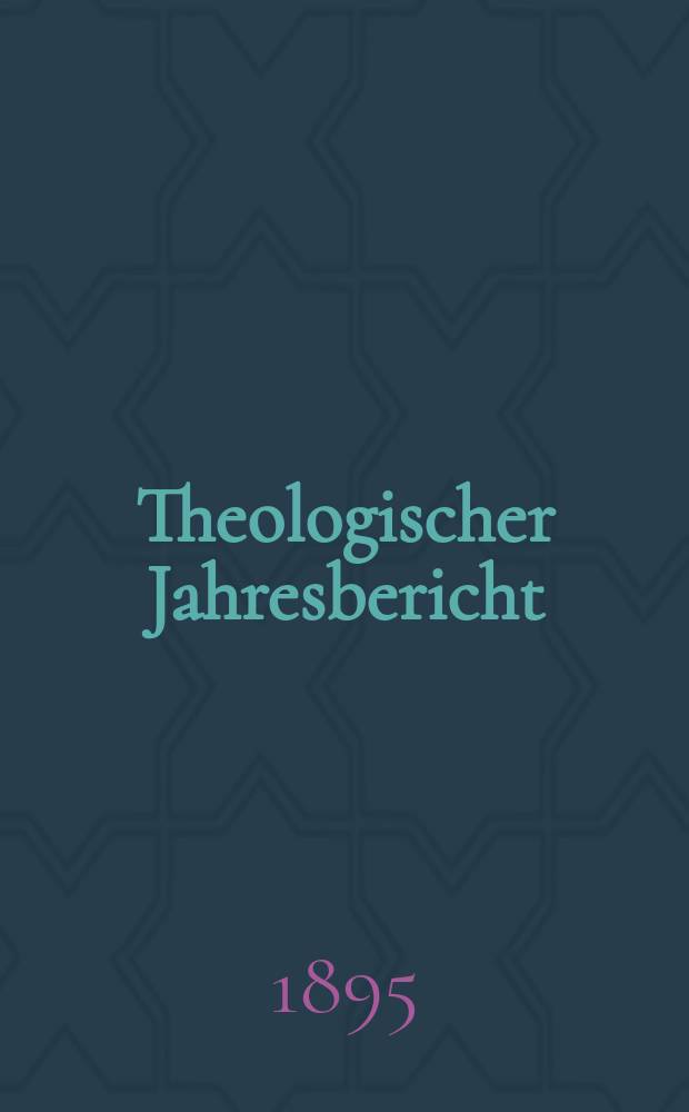 Theologischer Jahresbericht : enthaltend die Literatur des Jahres... Bd. 14, Abth. 1 : 1894