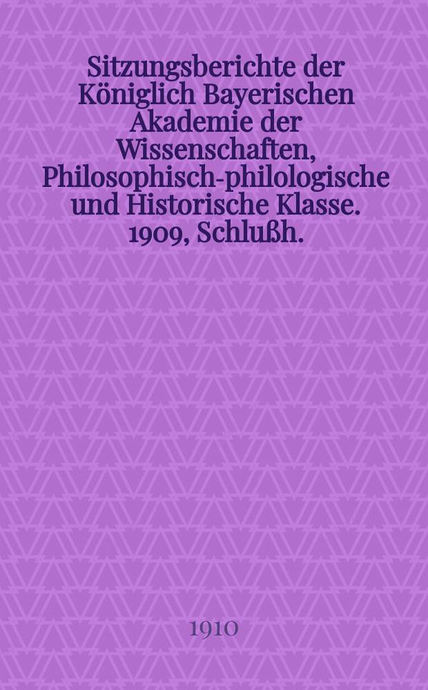 Sitzungsberichte der Königlich Bayerischen Akademie der Wissenschaften, Philosophisch-philologische und Historische Klasse. 1909, Schlußh. : Inhaltsübersicht. Berichte über die Sitzungen mit Inhaltsangaben der Vorträge. Verzeichnis der eingelaufenen Druckschriften