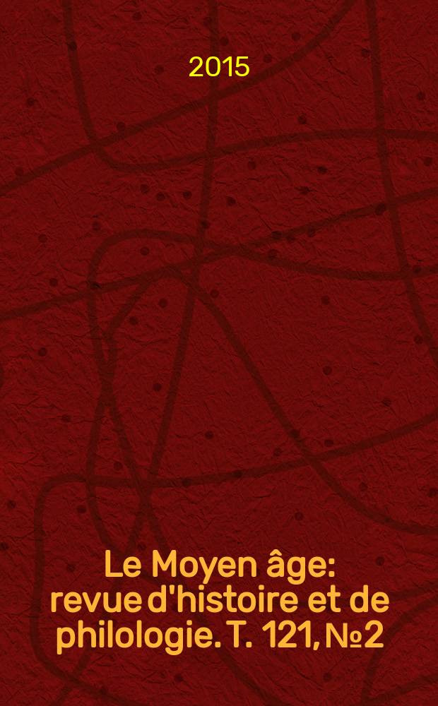 Le Moyen &acirc;ge : revue d'histoire et de philologie. T. 121, № 2