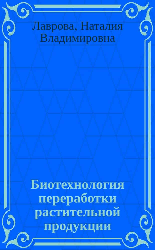Биотехнология переработки растительной продукции : учебник для студентов высших аграрных учебных заведений, обучающихся по направлениям: 260100.62 "Продукты питания из растительного сырья" и 110900.62 "Технология производства и переработки сельскохозяйственной продукции"