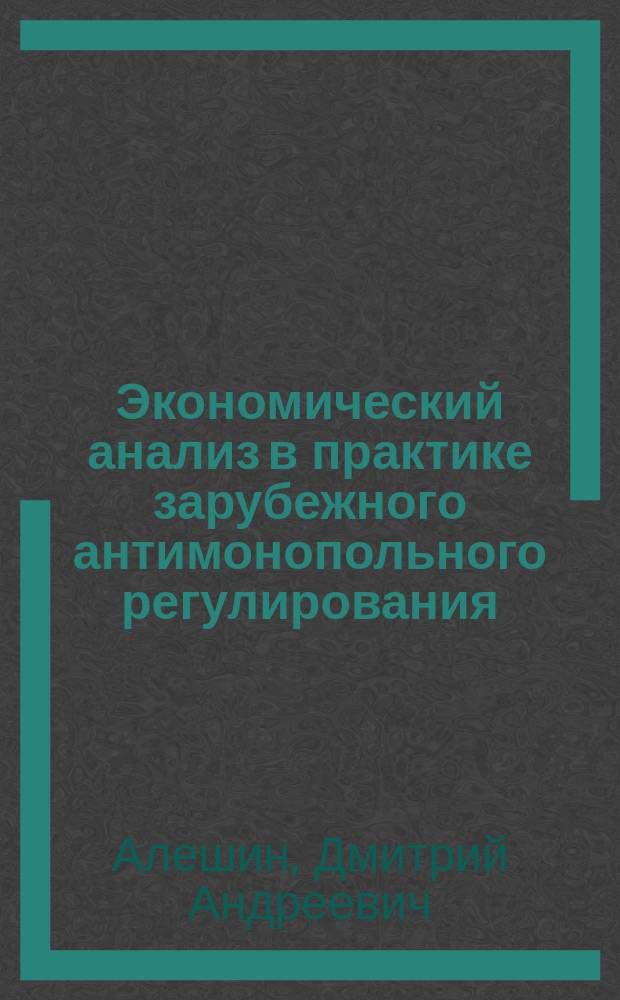 Экономический анализ в практике зарубежного антимонопольного регулирования : монография
