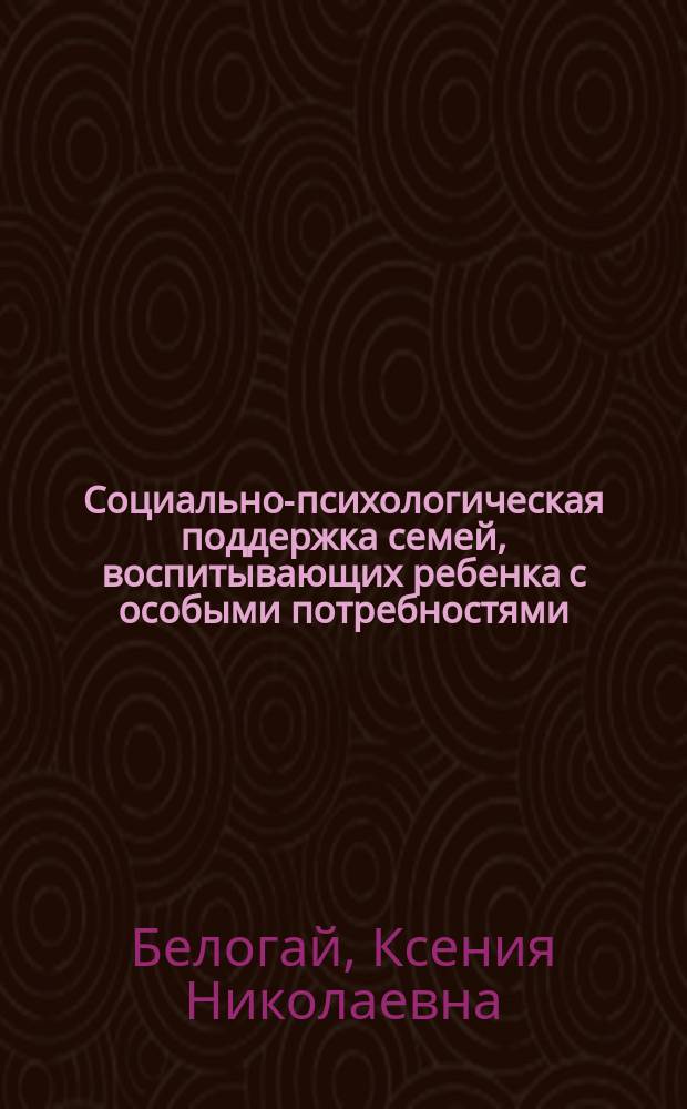 Социально-психологическая поддержка семей, воспитывающих ребенка с особыми потребностями : коллективная монография