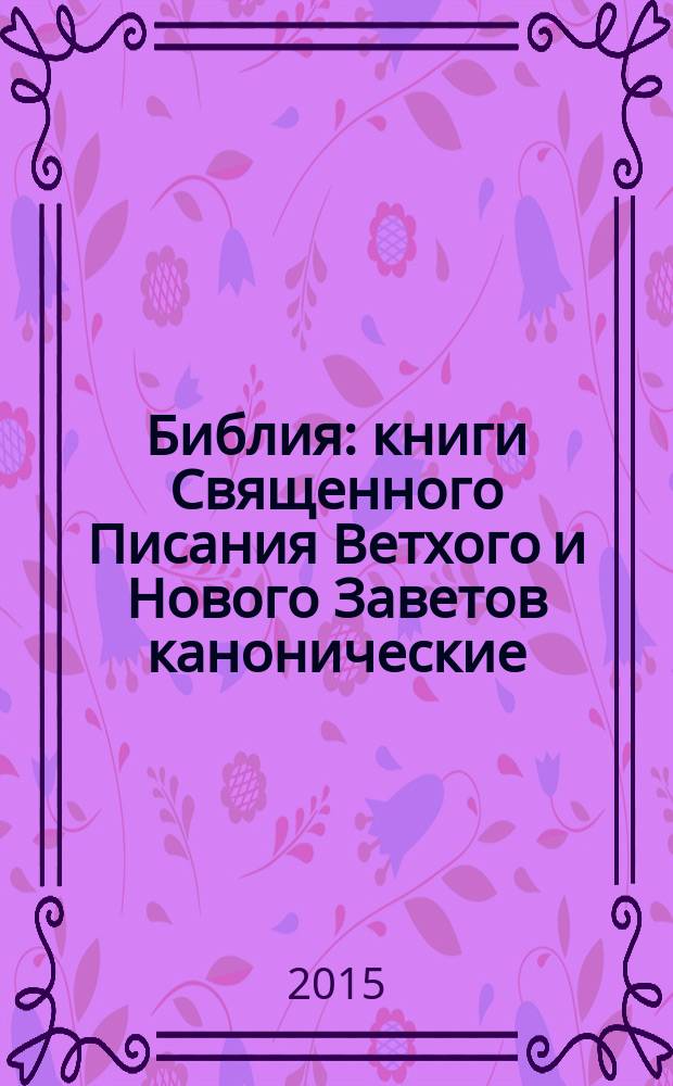 Библия : книги Священного Писания Ветхого и Нового Заветов канонические : в русском переводе с параллельными местами