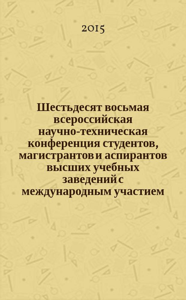 Шестьдесят восьмая всероссийская научно-техническая конференция студентов, магистрантов и аспирантов высших учебных заведений с международным участием : сборник материалов конференции, 22 апреля 2015 г., Ярославль