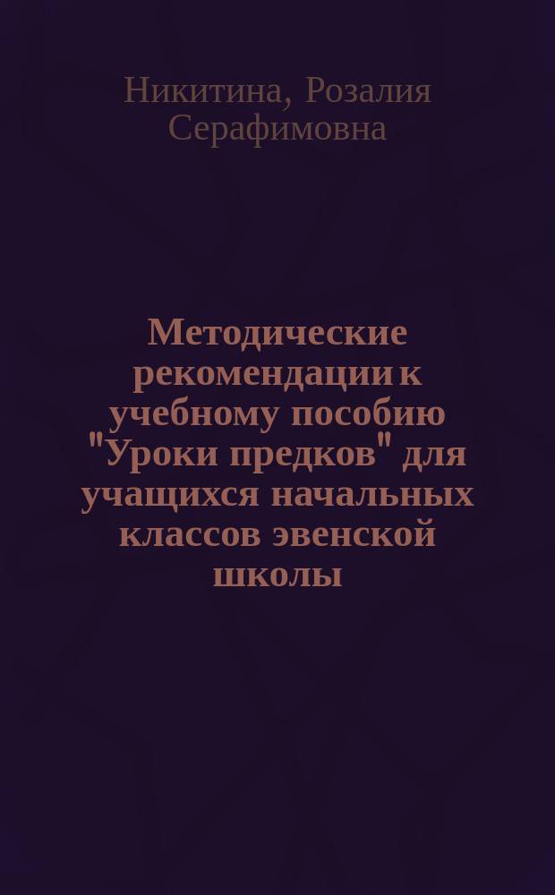 Методические рекомендации к учебному пособию "Уроки предков" для учащихся начальных классов эвенской школы : 1-4 классы : пособие для учителя