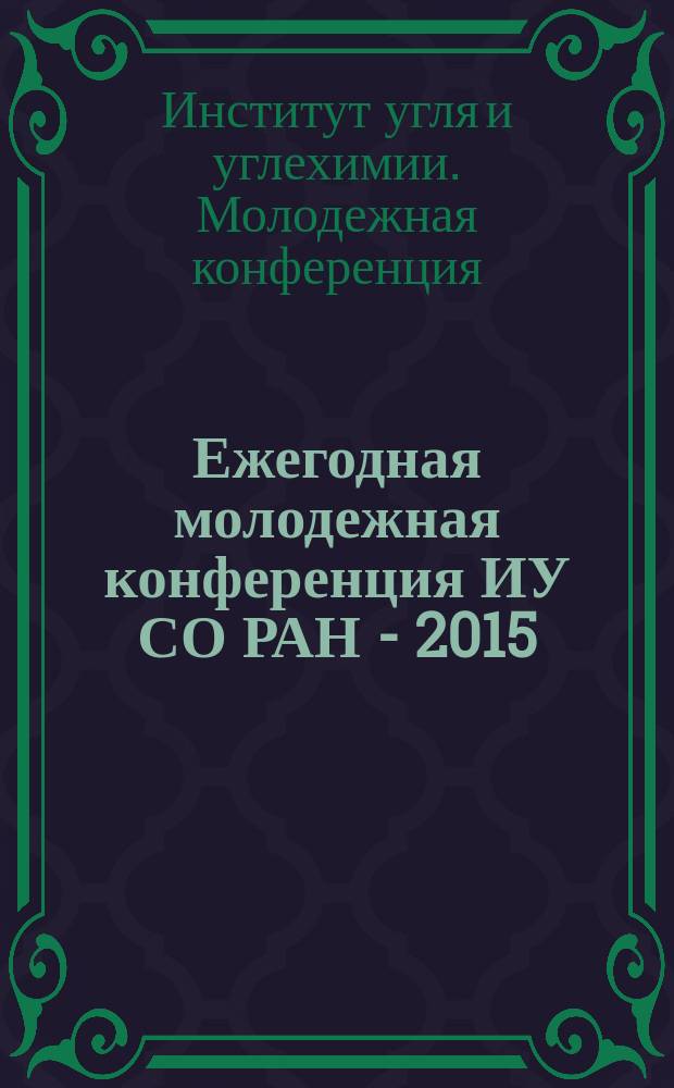 Ежегодная молодежная конференция ИУ СО РАН - 2015 : сборник трудов конференции, Кемерово, 16-17 апреля 2015 г