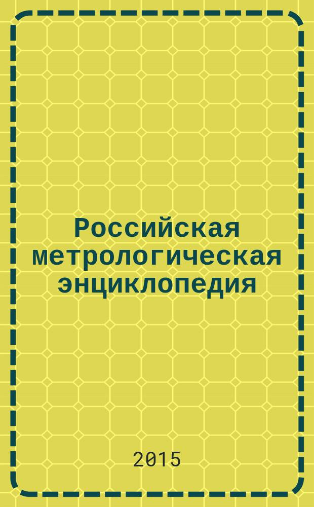 Российская метрологическая энциклопедия : [в 2 т.]. Т. 1 : Метрология - наука об измерениях