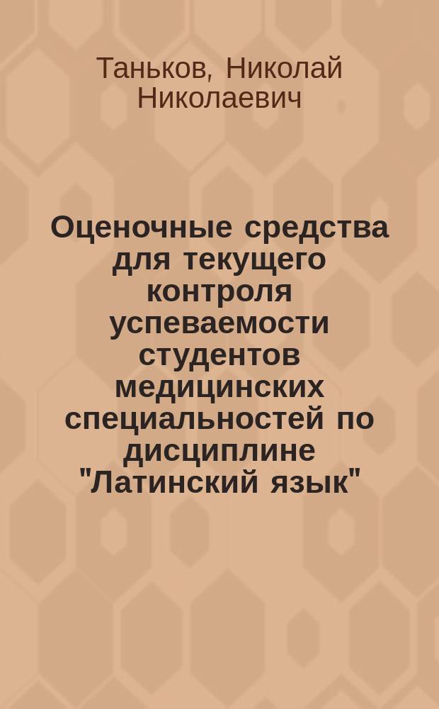 Оценочные средства для текущего контроля успеваемости студентов медицинских специальностей по дисциплине "Латинский язык" : учебное пособие