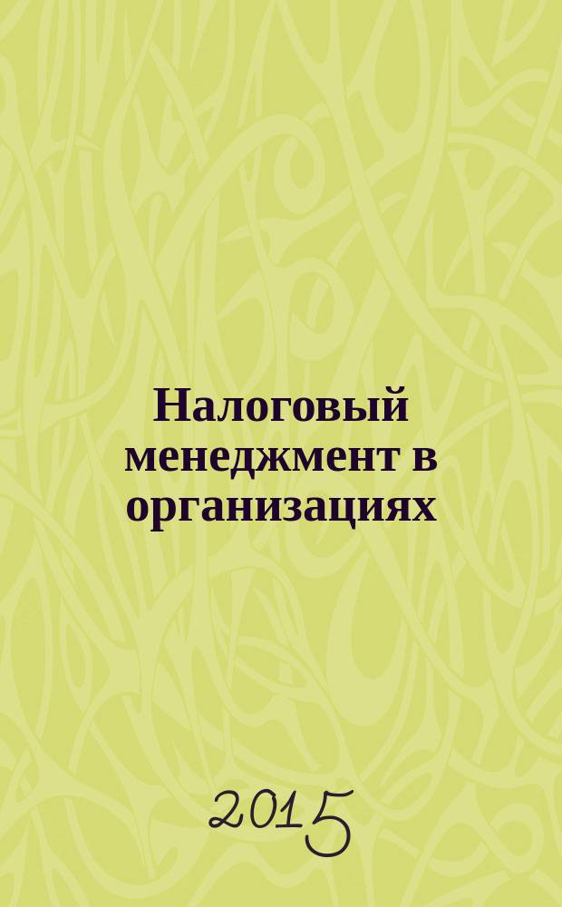 Налоговый менеджмент в организациях : учебное пособие для студентов высших учебных заведений, обучающихся по направлению подготовки 38.04.08 "Финансы и кредит"