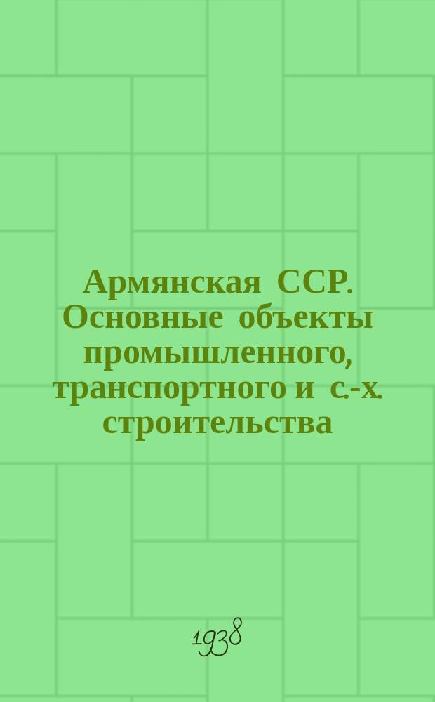 Армянская ССР. Основные объекты промышленного, транспортного и с.-х. строительства