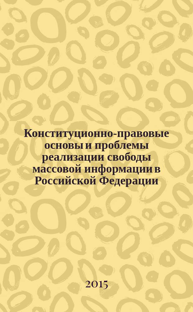 Конституционно-правовые основы и проблемы реализации свободы массовой информации в Российской Федерации : монография