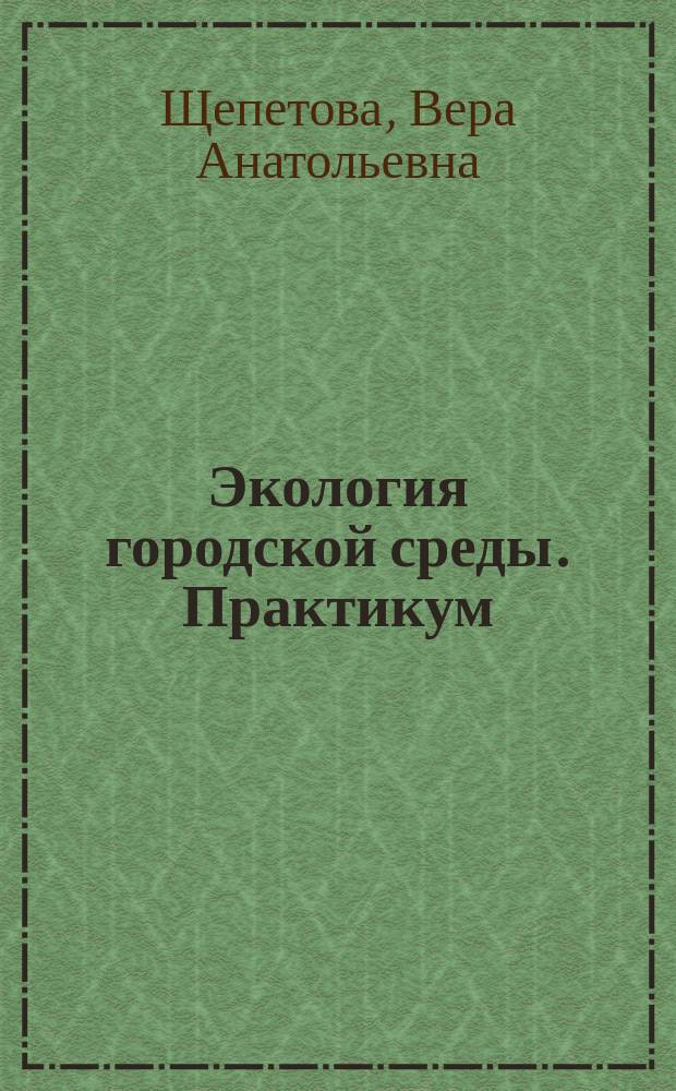 Экология городской среды. Практикум : учебное пособие для студентов направления 08.03.01 "Строительство"