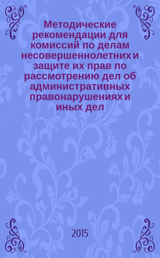 Методические рекомендации для комиссий по делам несовершеннолетних и защите их прав по рассмотрению дел об административных правонарушениях и иных дел (материалов) : в 3 ч. Ч. 2
