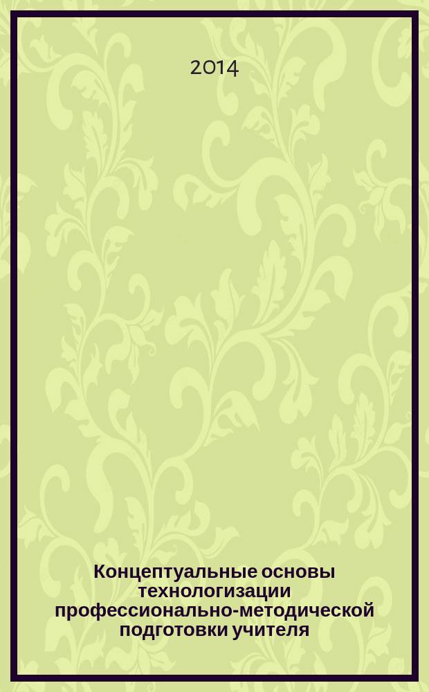 Концептуальные основы технологизации профессионально-методической подготовки учителя : автореферат диссертации на соискание ученой степени доктора педагогических наук : специальность 13.00.08 <теория и методика проф. образования>