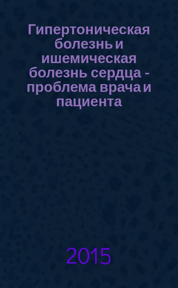 Гипертоническая болезнь и ишемическая болезнь сердца - проблема врача и пациента : руководство для врачей и их пациентов, обучающихся в школе больного с кардиореспираторной патологией