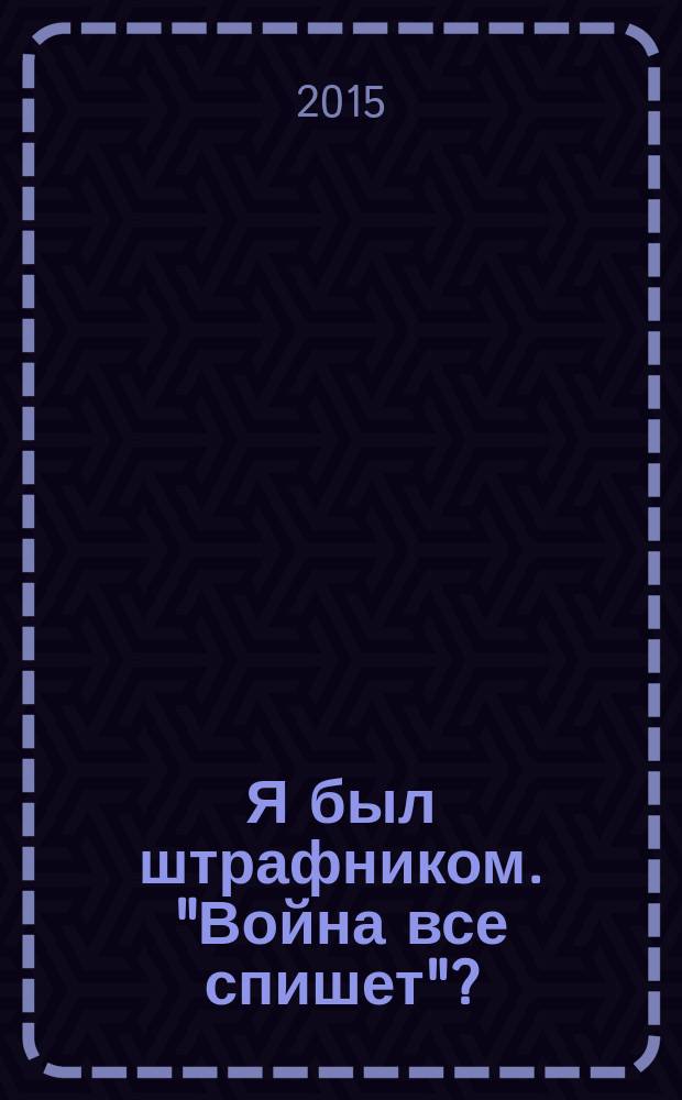 Я был штрафником. "Война все спишет"? : мемуары