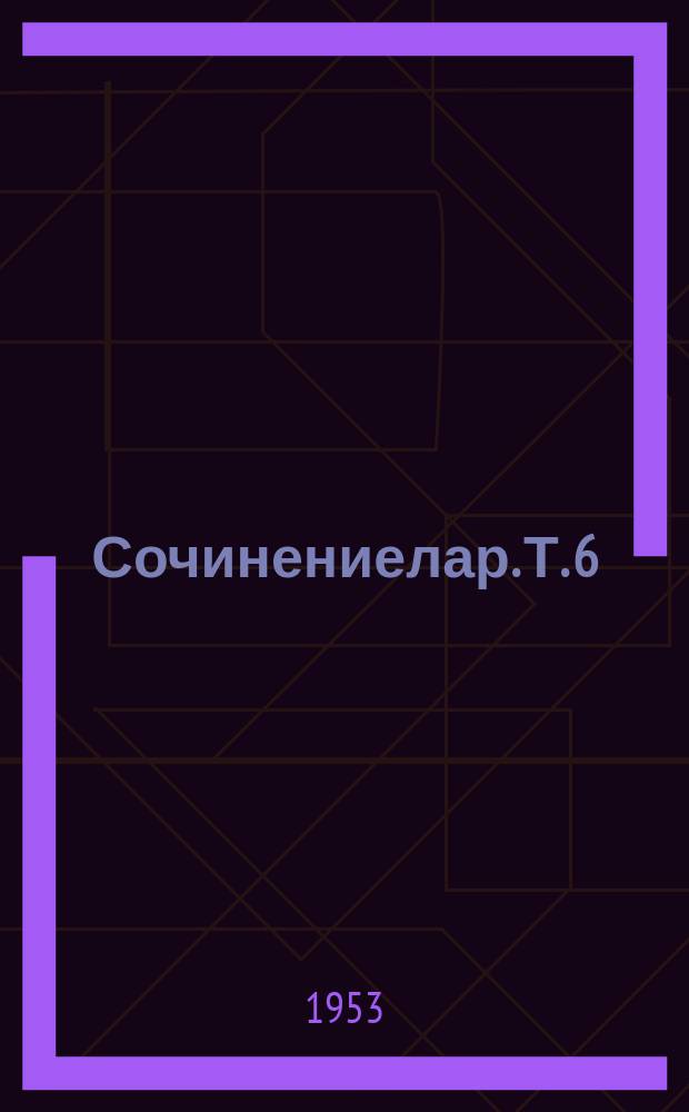 Сочинениелар. Т. 6 : Т. 6