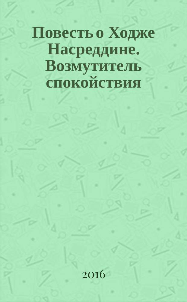 Повесть о Ходже Насреддине. Возмутитель спокойствия : повесть