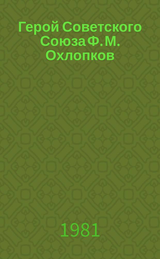 Герой Советского Союза Ф. М. Охлопков : рек. биобиблиогр. указ