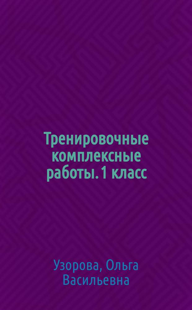 Тренировочные комплексные работы. 1 класс : работа в парах : русский язык, окружающий мир, литература, математика : с ответами : для младшего школьного возраста : 6+