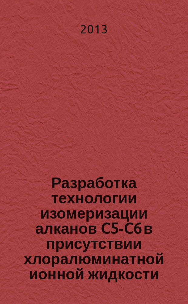 Разработка технологии изомеризации алканов C5-C6 в присутствии хлоралюминатной ионной жидкости : автореферат диссертации на соискание ученой степени кандидата технических наук : специальность 05.17.07 <Химическая технология топлива и высокоэнергетических веществ>