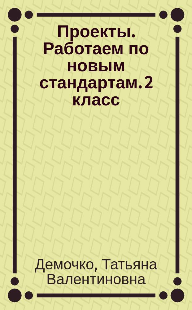 Проекты. Работаем по новым стандартам. 2 класс : русский язык, математика, литературное чтение, окружающий мир : 14 проектов