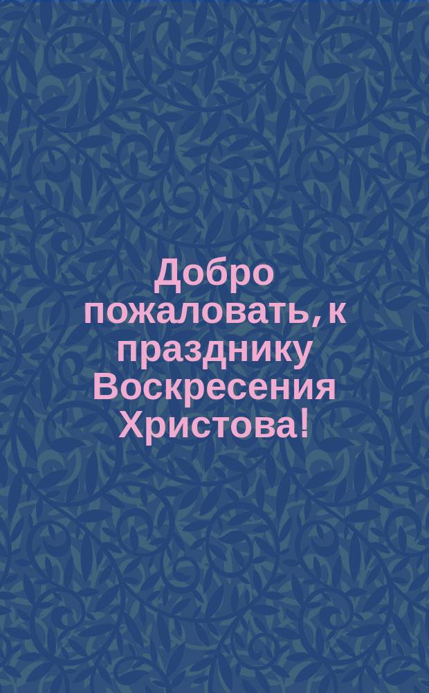 Добро пожаловать, к празднику Воскресения Христова! : открытое письмо