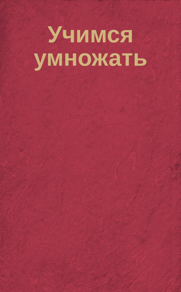 Учимся умножать : пособие для развивающего обучения : для младшего школьного возраста : 0+ : пер. с англ.